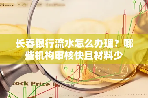 长春银行流水怎么办理?哪些机构审核快且材料少